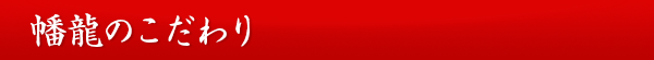 幡龍のこだわり
